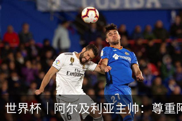 世界杯｜阿尔及利亚主帅：尊重阿根廷，但我们有机会赢
