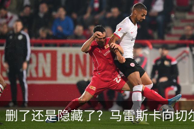 删了还是隐藏了？马雷斯卡向切尔西道歉的ins帖子已经消失不见