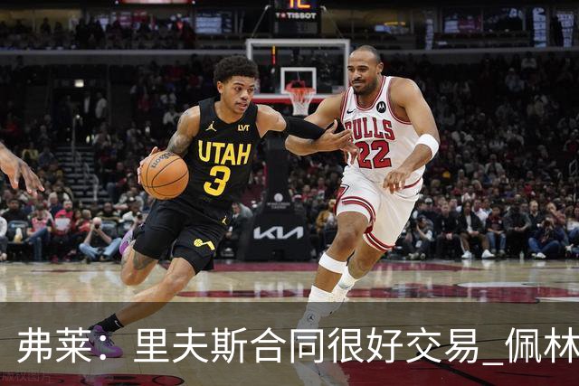 弗莱：里夫斯合同很好交易 佩林卡当我经纪人时让我被交易好几次