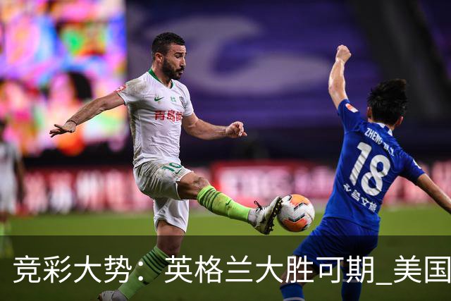 竞彩大势：英格兰大胜可期 美国轻取波黑