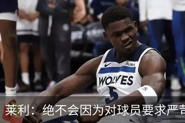莱利：绝不会因为对球员要求严苛而道歉 恩师就是这样教导我