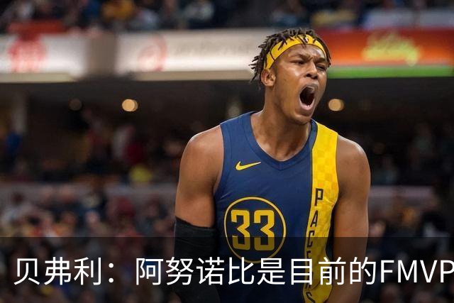 贝弗利：阿努诺比是目前的FMVP 他跟伦纳德学到了很多冠军经验