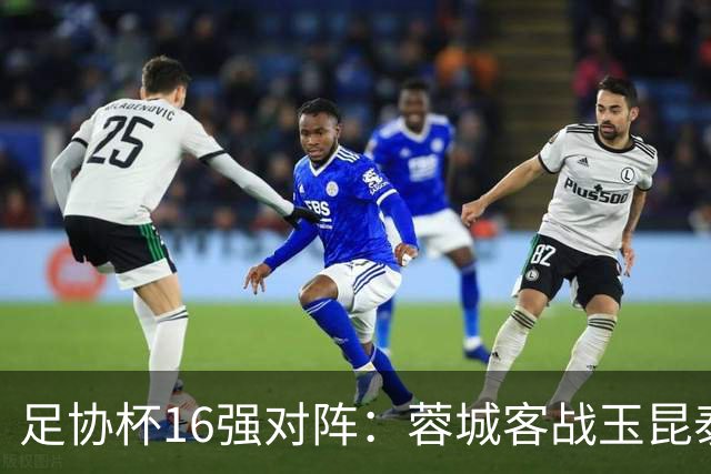 足协杯16强对阵：蓉城客战玉昆泰山战三镇 国安遭遇中乙队