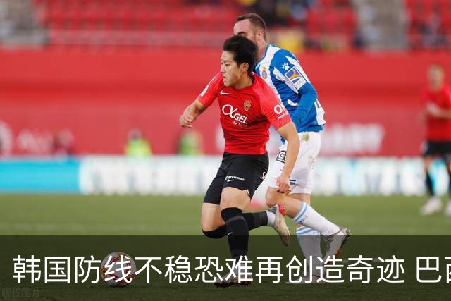 韩国防线不稳恐难再创造奇迹 巴西有望轻松过关