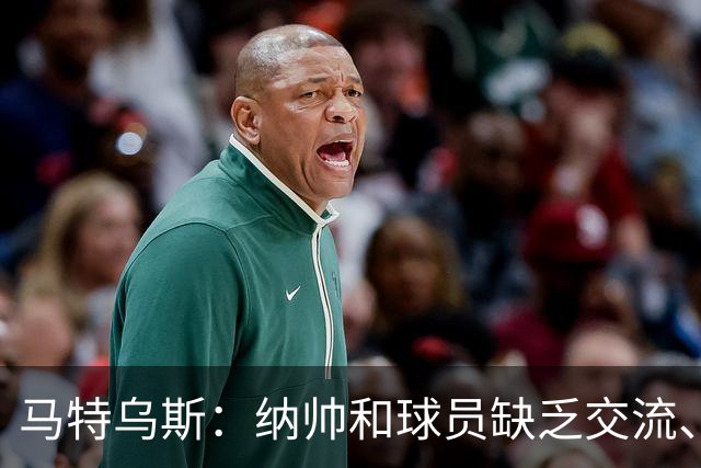 马特乌斯：纳帅和球员缺乏交流、不去现场考察 去年续约毫无必要