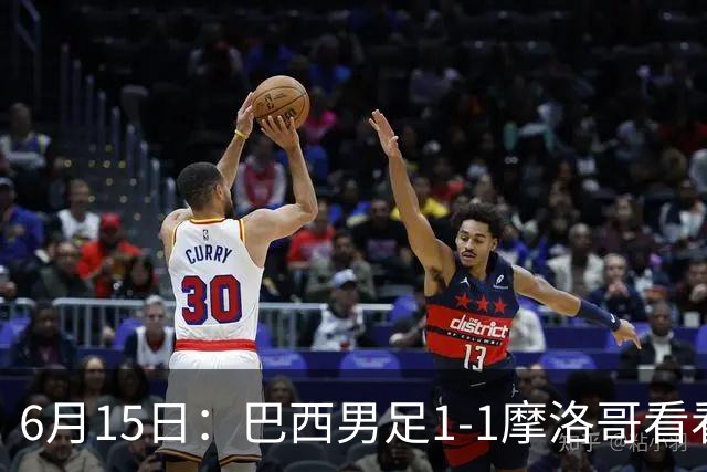 6月15日：巴西男足1-1摩洛哥看看媒体专家怎么说！前锋蒂亚戈没有战术价值